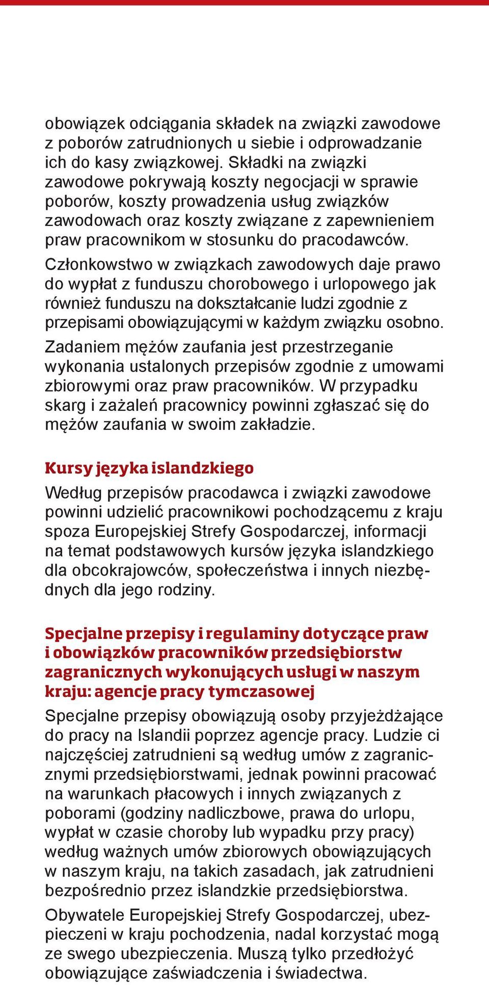 Członkowstwo w związkach zawodowych daje prawo do wypłat z funduszu chorobowego i urlopowego jak również funduszu na dokształcanie ludzi zgodnie z przepisami obowiązującymi w każdym związku osobno.