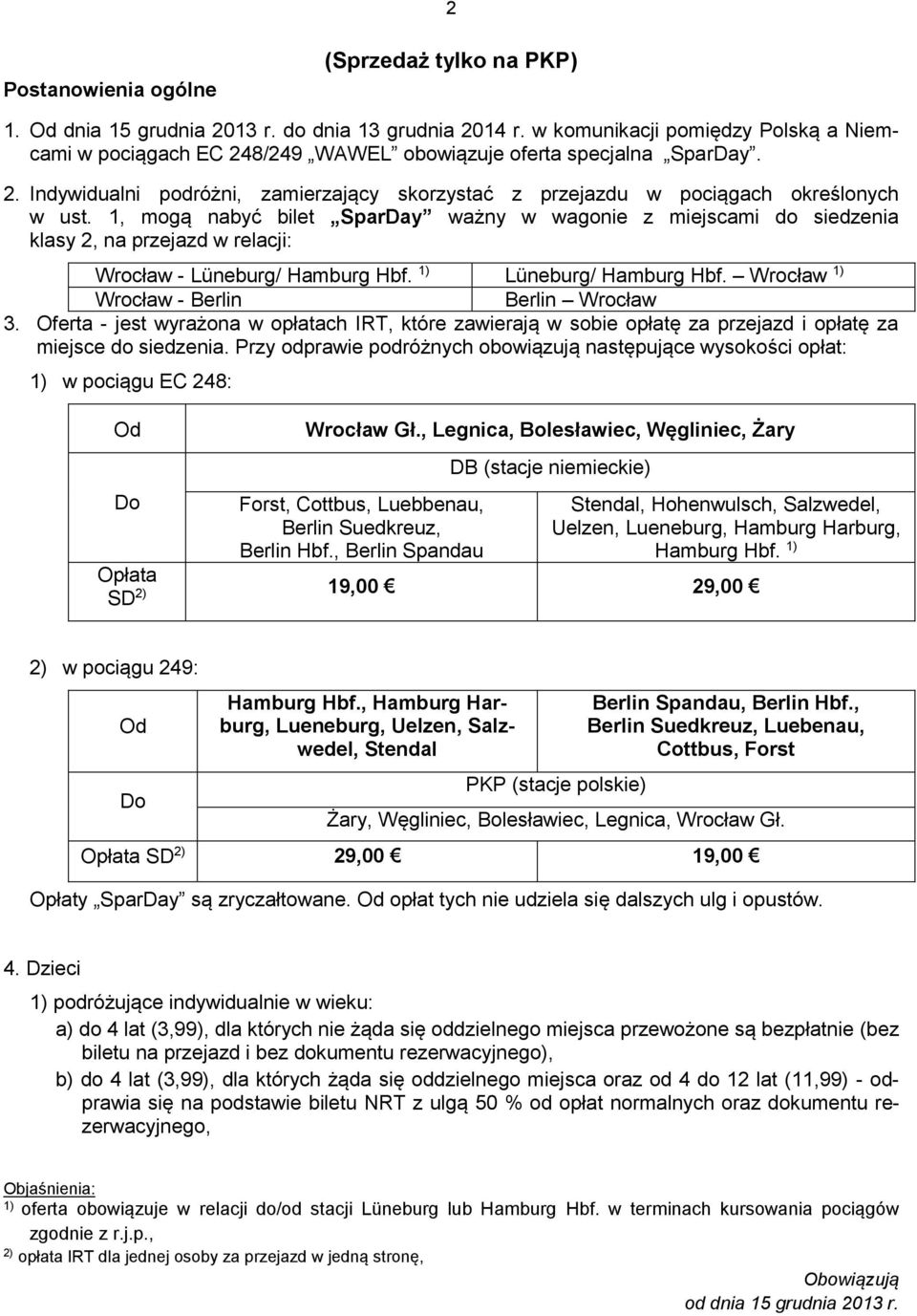 1, mogą nabyć bilet SparDay ważny w wagonie z miejscami do siedzenia klasy 2, na przejazd w relacji: Wrocław - Lüneburg/ Hamburg Hbf. 1) Lüneburg/ Hamburg Hbf.