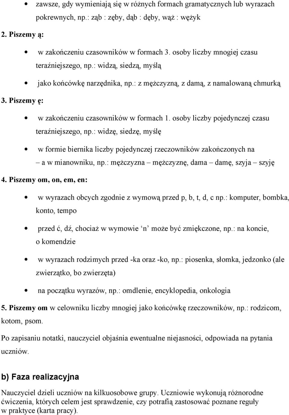 osoby liczby pojedynczej czasu teraźniejszego, np.: widzę, siedzę, myślę w formie biernika liczby pojedynczej rzeczowników zakończonych na a w mianowniku, np.