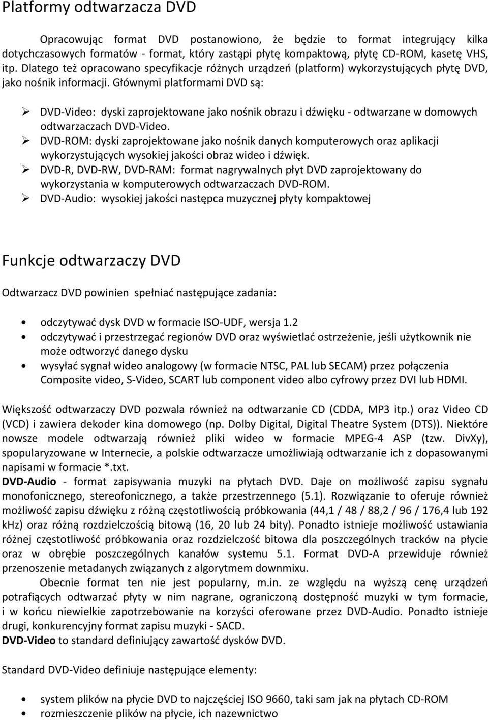 Głównymi platformami DVD są: DVD-Video: dyski zaprojektowane jako nośnik obrazu i dźwięku - odtwarzane w domowych odtwarzaczach DVD-Video.