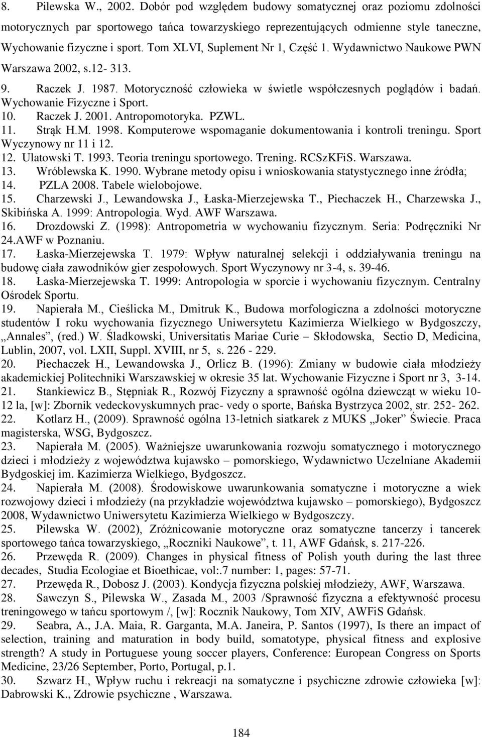 Tom XLVI, Suplement Nr 1, Część 1. Wydawnictwo Naukowe PWN Warszawa 2002, s.12-313. 9. Raczek J. 1987. Motoryczność człowieka w świetle współczesnych poglądów i badań. Wychowanie Fizyczne i Sport. 10.