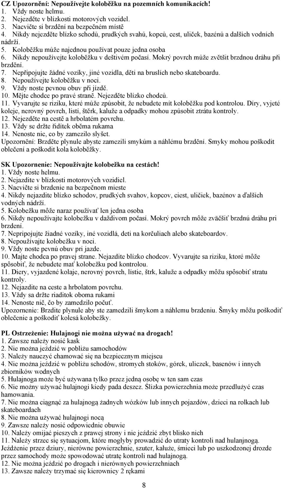 Nikdy nepoužívejte koloběžku v deštivém počasí. Mokrý povrch může zvětšit brzdnou dráhu při brzdění. 7. Nepřipojujte žádné vozíky, jiné vozidla, děti na bruslích nebo skateboardu. 8.