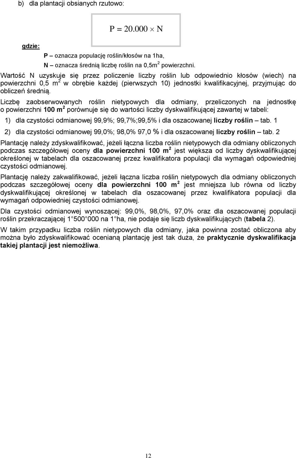 Liczbę zaobserwowanych roślin nietypowych dla odmiany, przeliczonych na jednostkę o powierzchni 100 m 2 porównuje się do wartości liczby dyskwalifikującej zawartej w tabeli: 1) dla czystości