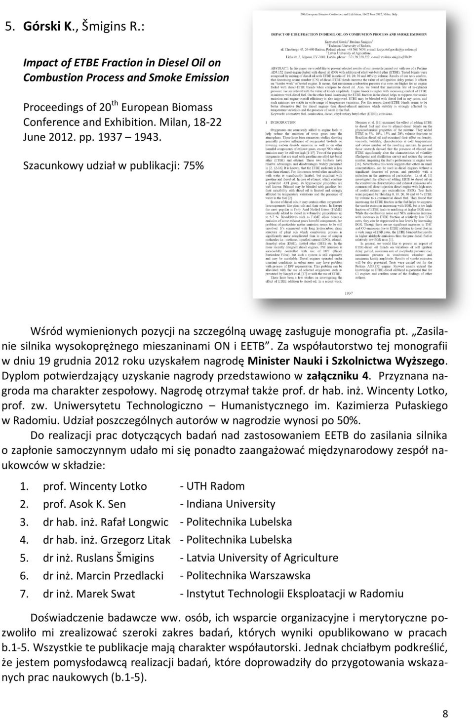 Za współautorstwo tej monografii w dniu 19 grudnia 2012 roku uzyskałem nagrodę Minister Nauki i Szkolnictwa Wyższego. Dyplom potwierdzający uzyskanie nagrody przedstawiono w załączniku 4.