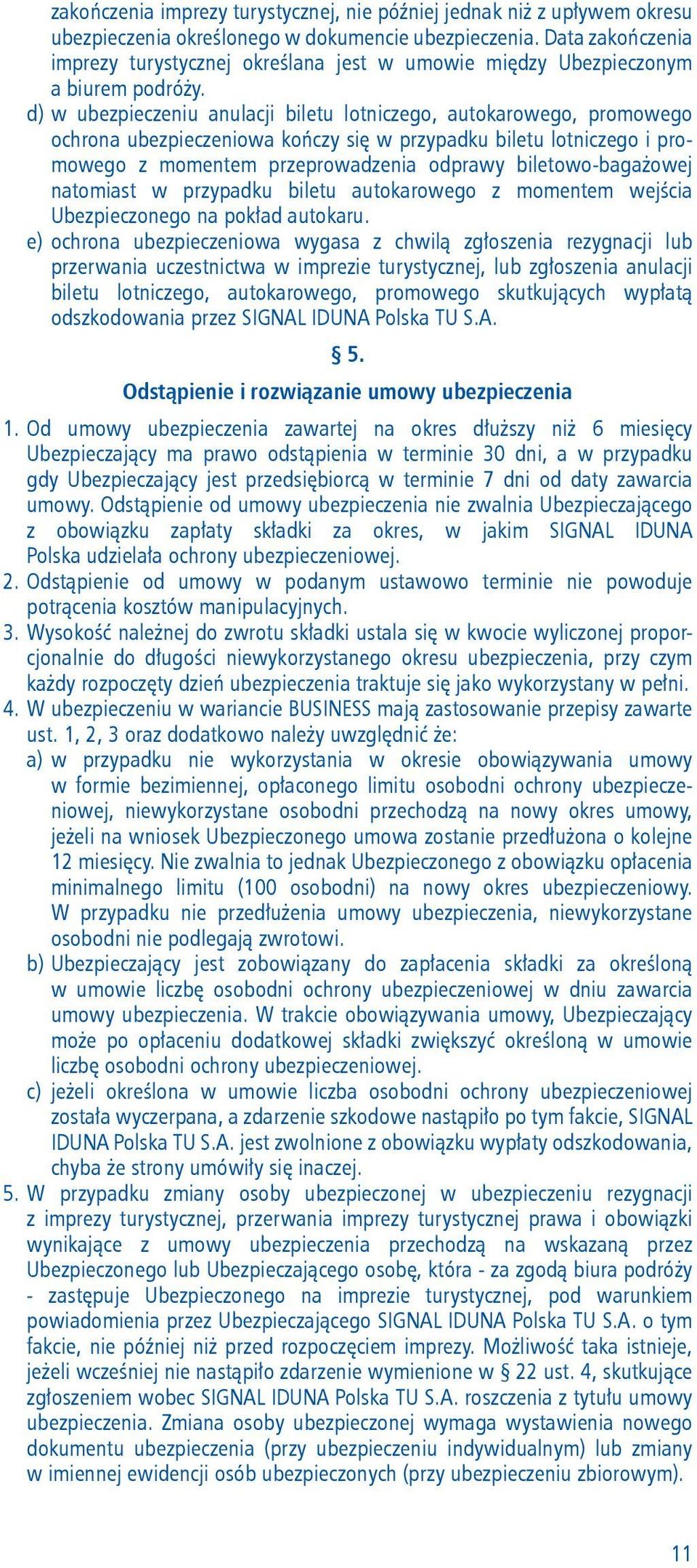 d) w ubezpieczeniu anulacji biletu lotniczego, autokarowego, promowego ochrona ubezpieczeniowa kończy się w przypadku biletu lotniczego i promowego z momentem przeprowadzenia odprawy