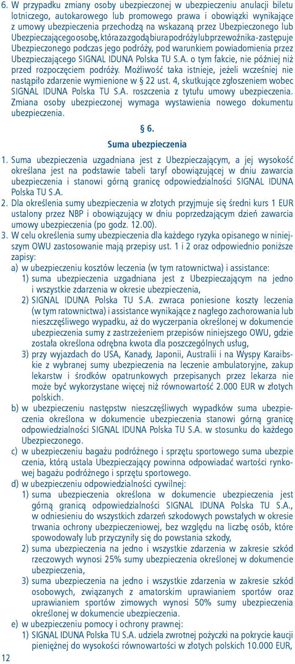 IDUNA Polska TU S.A. o tym fakcie, nie później niż przed rozpoczęciem podróży. Możliwość taka istnieje, jeżeli wcześniej nie nastąpiło zdarzenie wymienione w 22 ust.