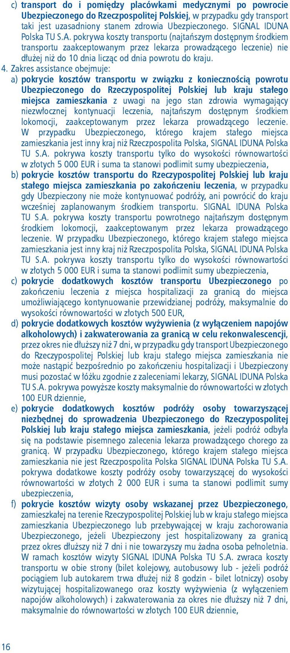 4. Zakres assistance obejmuje: a) pokrycie kosztów transportu w związku z koniecznością powrotu Ubezpieczonego do Rzeczypospolitej Polskiej lub kraju stałego miejsca zamieszkania z uwagi na jego stan