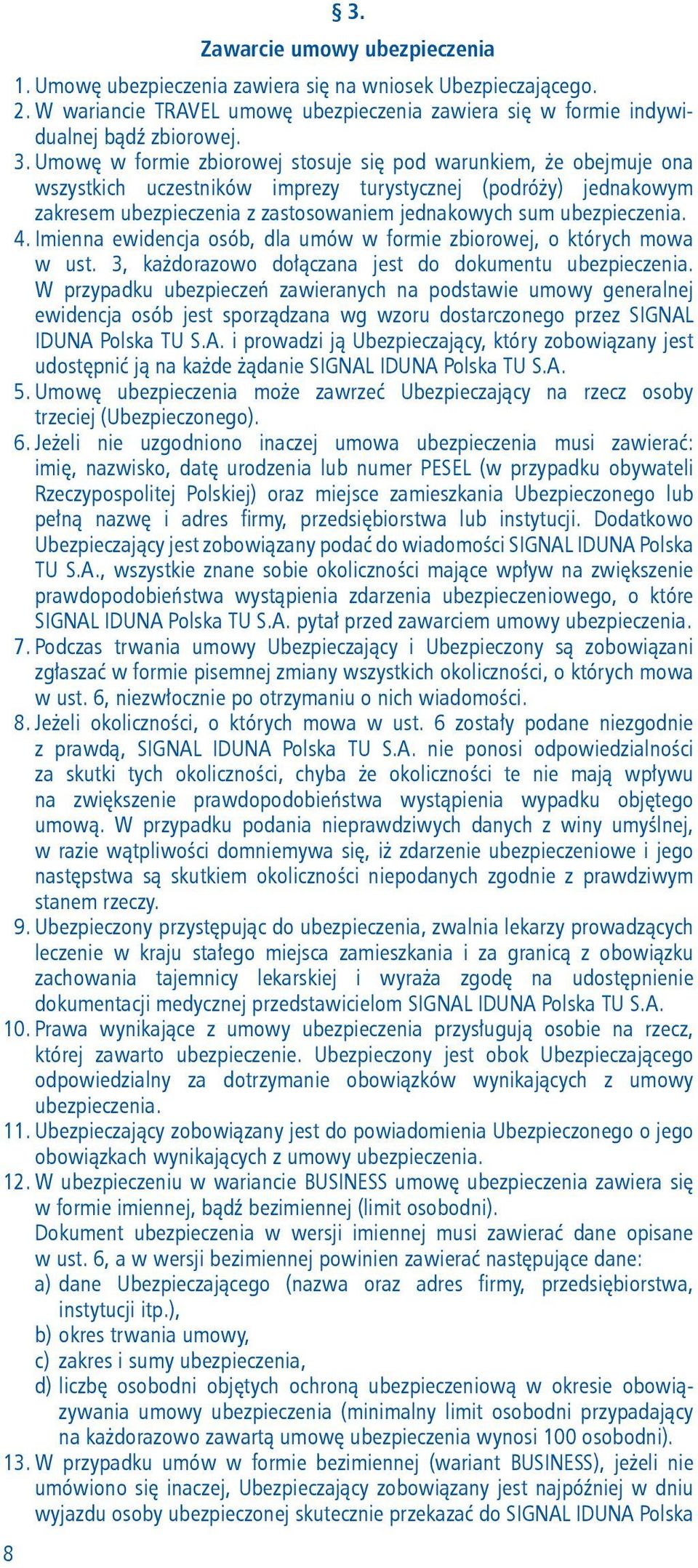 Imienna ewidencja osób, dla umów w formie zbiorowej, o których mowa w ust. 3, każdorazowo dołączana jest do dokumentu ubezpieczenia.