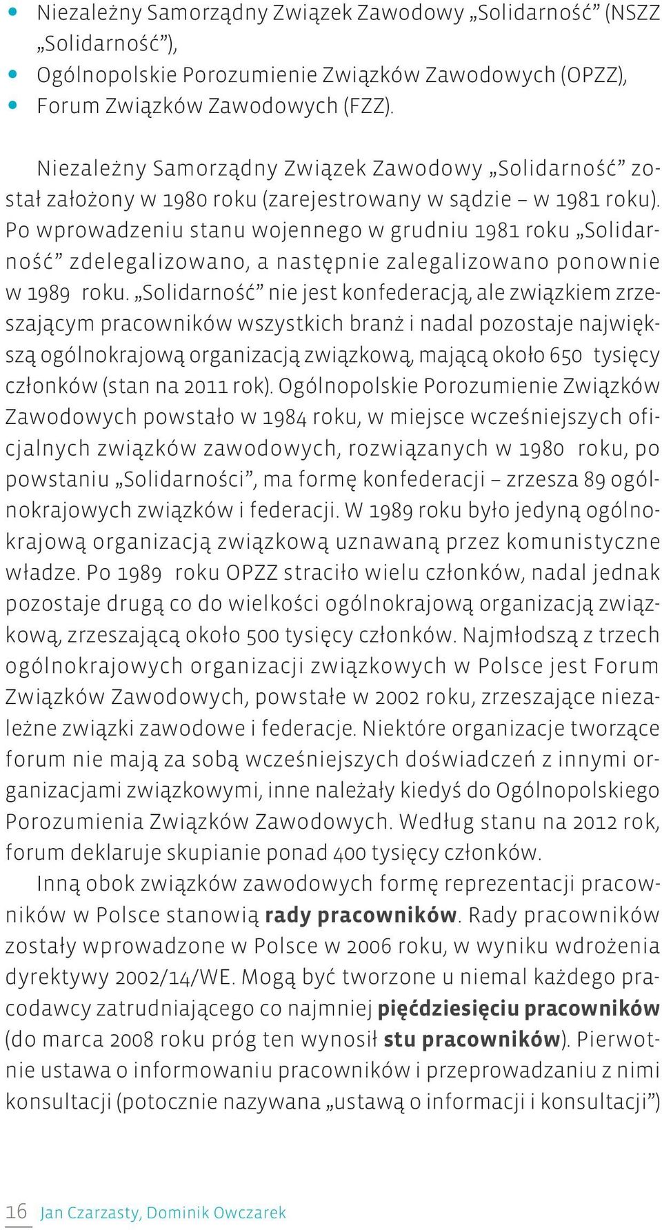 Po wprowadzeniu stanu wojennego w grudniu 1981 roku Solidarność zdelegalizowano, a następnie zalegalizowano ponownie w 1989 roku.