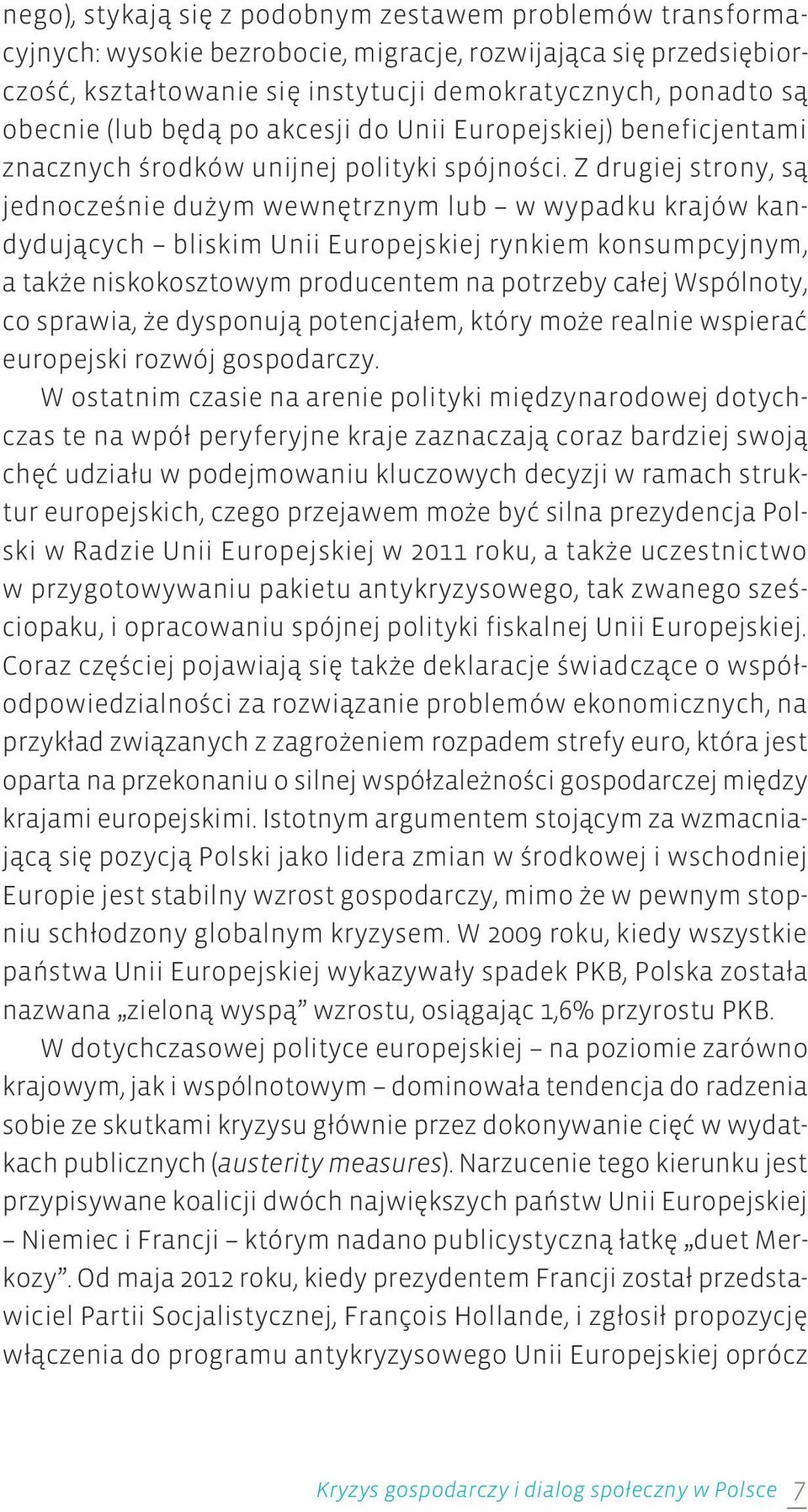 Z drugiej strony, są jednocześnie dużym wewnętrznym lub w wypadku krajów kandydujących bliskim Unii Europejskiej rynkiem konsumpcyjnym, a także niskokosztowym producentem na potrzeby całej Wspólnoty,