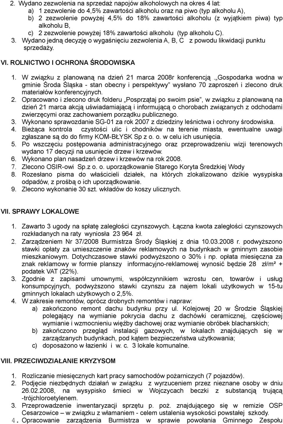 Wydano jedną decyzję o wygaśnięciu zezwolenia A, B, C z powodu likwidacji punktu sprzedaży. VI. ROLNICTWO I OCHRONA ŚRODOWISKA 1. W związku z planowaną na dzień 21 marca 2008r konferencją.