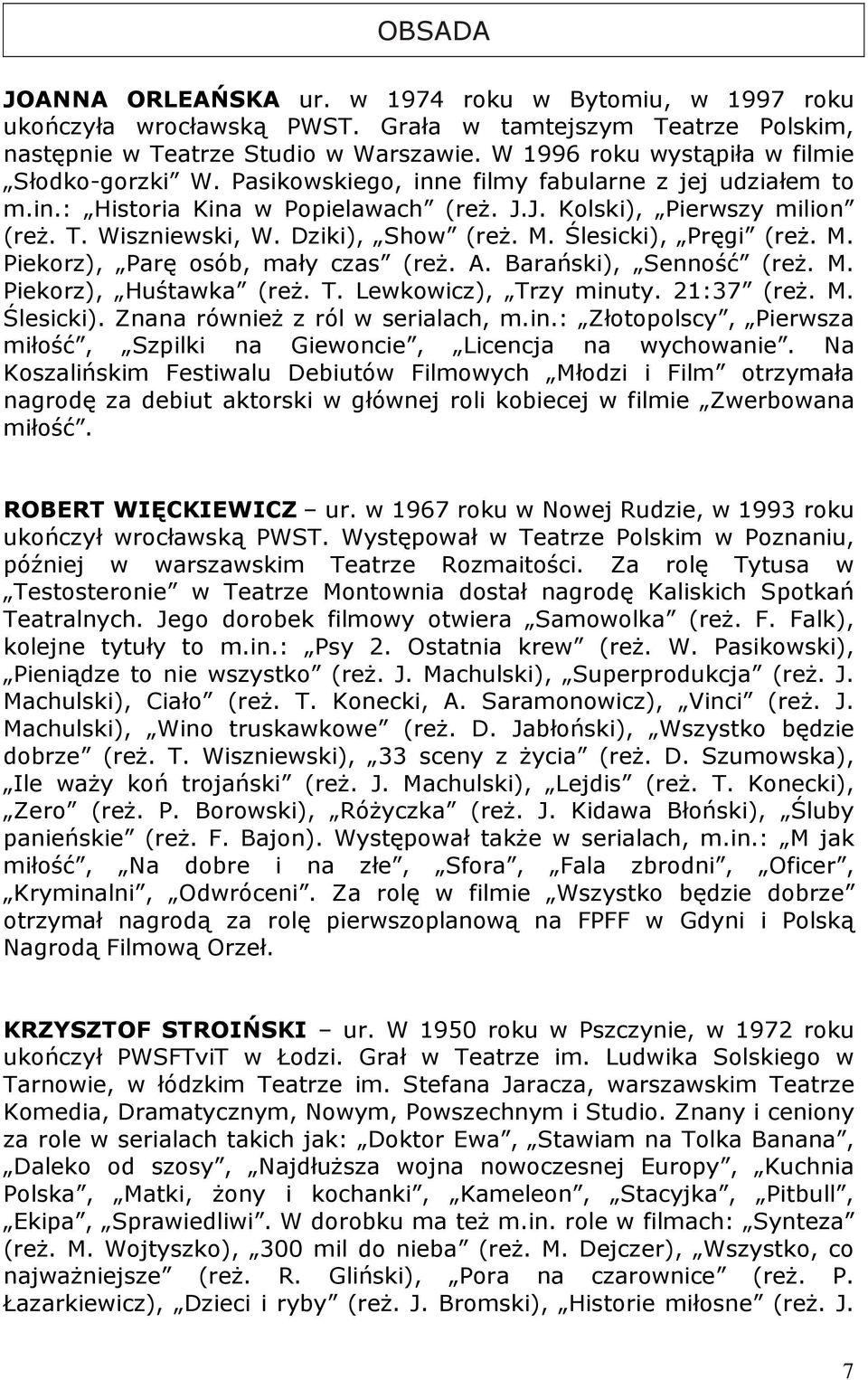 Dziki), Show (reŝ. M. Ślesicki), Pręgi (reŝ. M. Piekorz), Parę osób, mały czas (reŝ. A. Barański), Senność (reŝ. M. Piekorz), Huśtawka (reŝ. T. Lewkowicz), Trzy minuty. 21:37 (reŝ. M. Ślesicki). Znana równieŝ z ról w serialach, m.