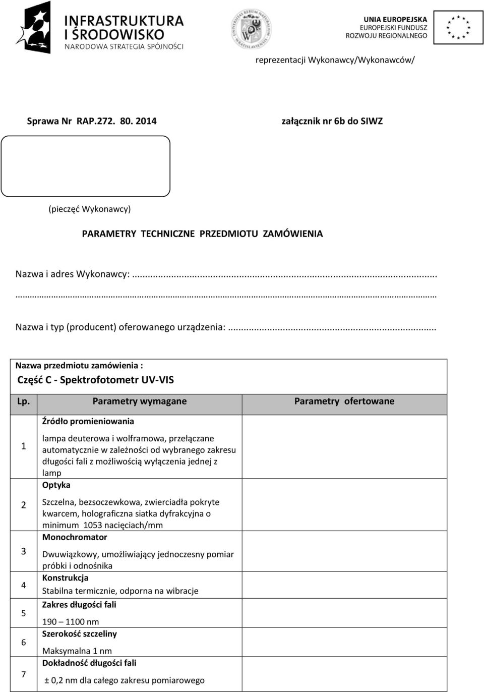 .. Nazwa przedmiotu zamówienia : Część C - Spektrofotometr UV-VIS Źródło promieniowania 1 2 3 4 5 6 7 lampa deuterowa i wolframowa, przełączane automatycznie w zależności od wybranego zakresu