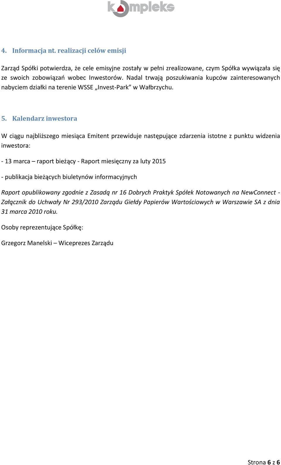 Kalendarz inwestora W ciągu najbliższego miesiąca Emitent przewiduje następujące zdarzenia istotne z punktu widzenia inwestora: - 13 marca raport bieżący - Raport miesięczny za luty 2015 - publikacja