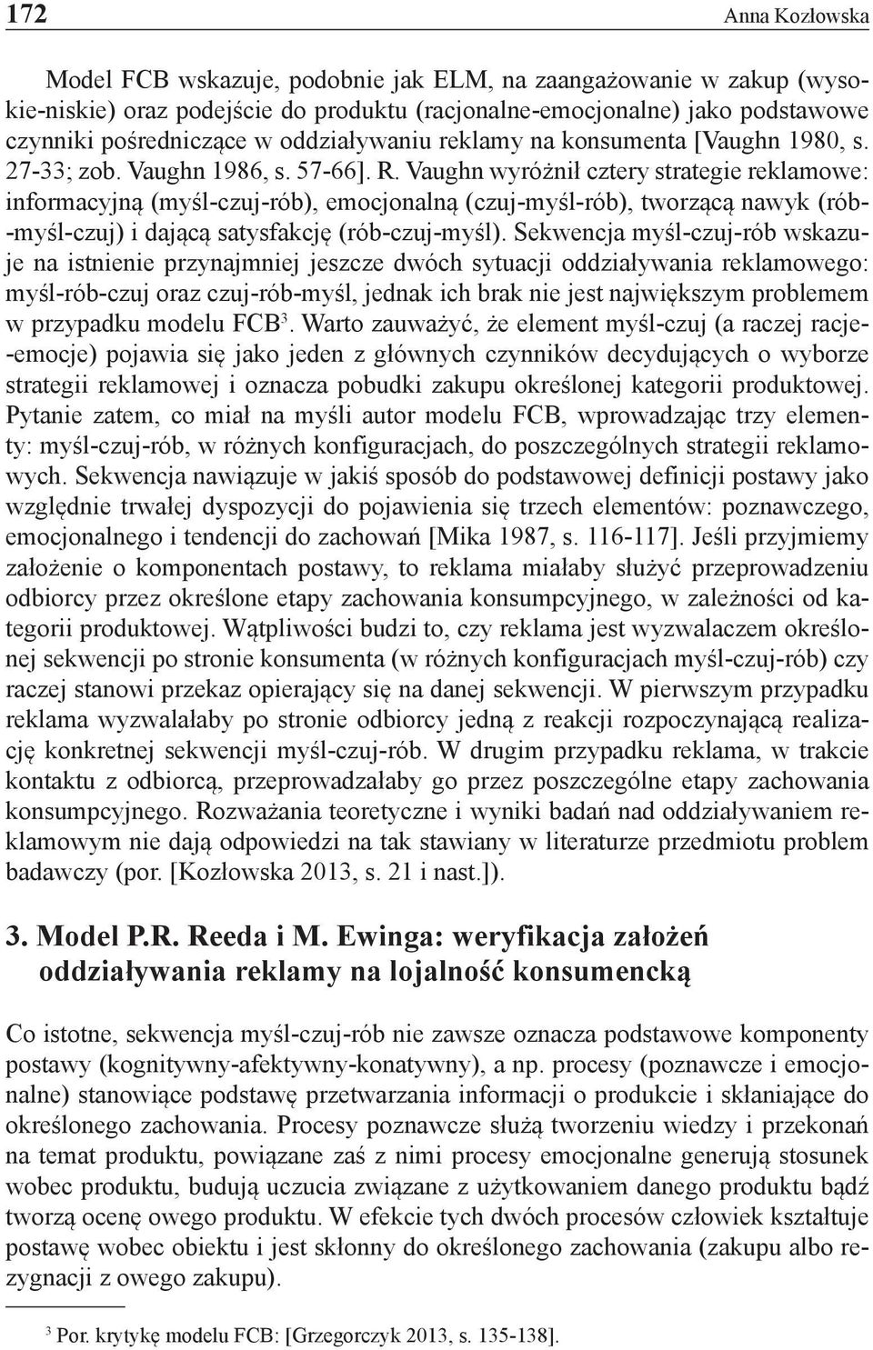 Vaughn wyróżnił cztery strategie reklamowe: informacyjną (myśl-czuj-rób), emocjonalną (czuj-myśl-rób), tworzącą nawyk (rób- -myśl-czuj) i dającą satysfakcję (rób-czuj-myśl).