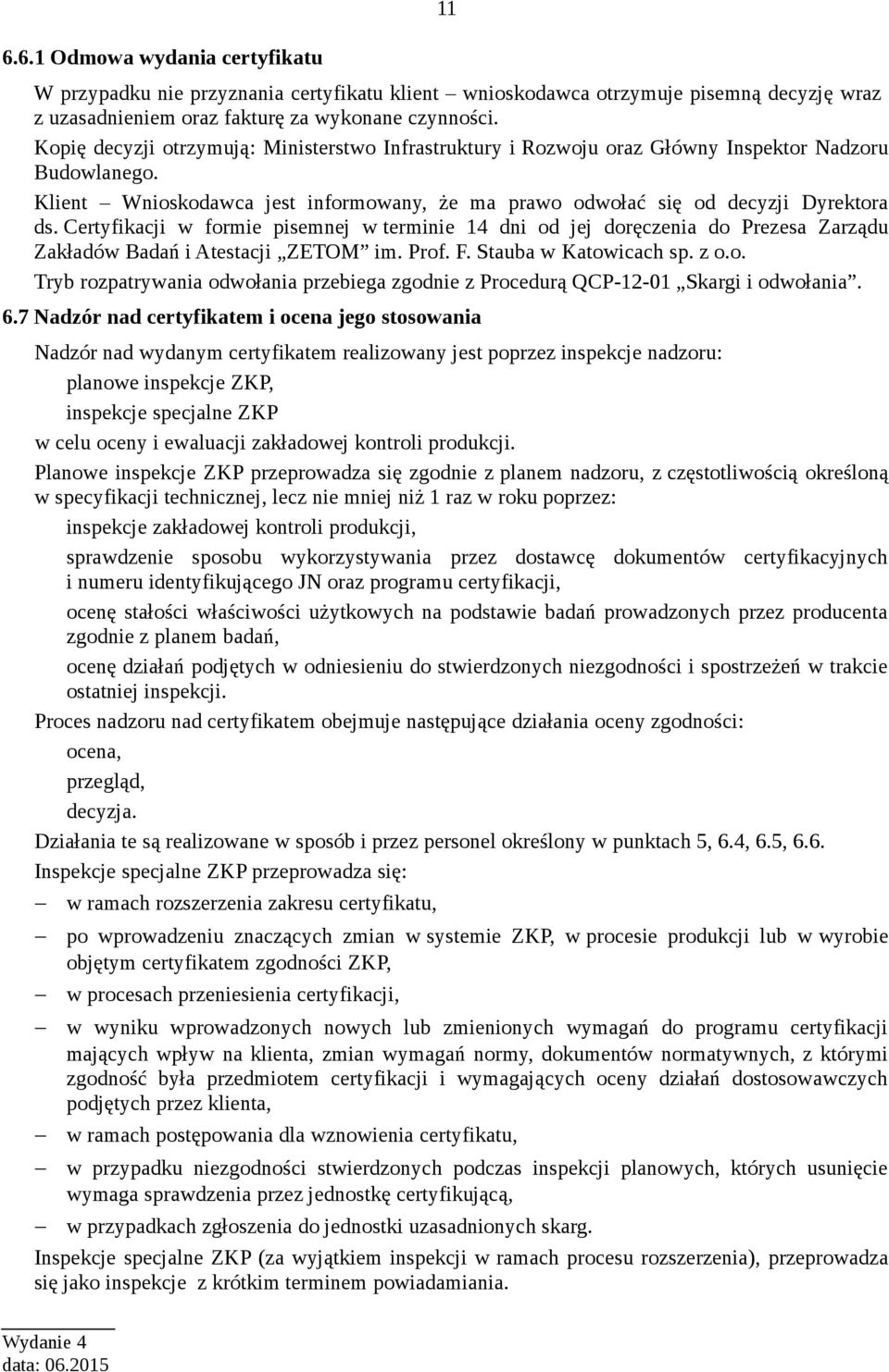 Certyfikacji w formie pisemnej w terminie 14 dni od jej doręczenia do Prezesa Zarządu Zakładów Badań i Atestacji ZETOM im. Prof. F. Stauba w Katowicach sp. z o.o. Tryb rozpatrywania odwołania przebiega zgodnie z Procedurą QCP-12-01 Skargi i odwołania.