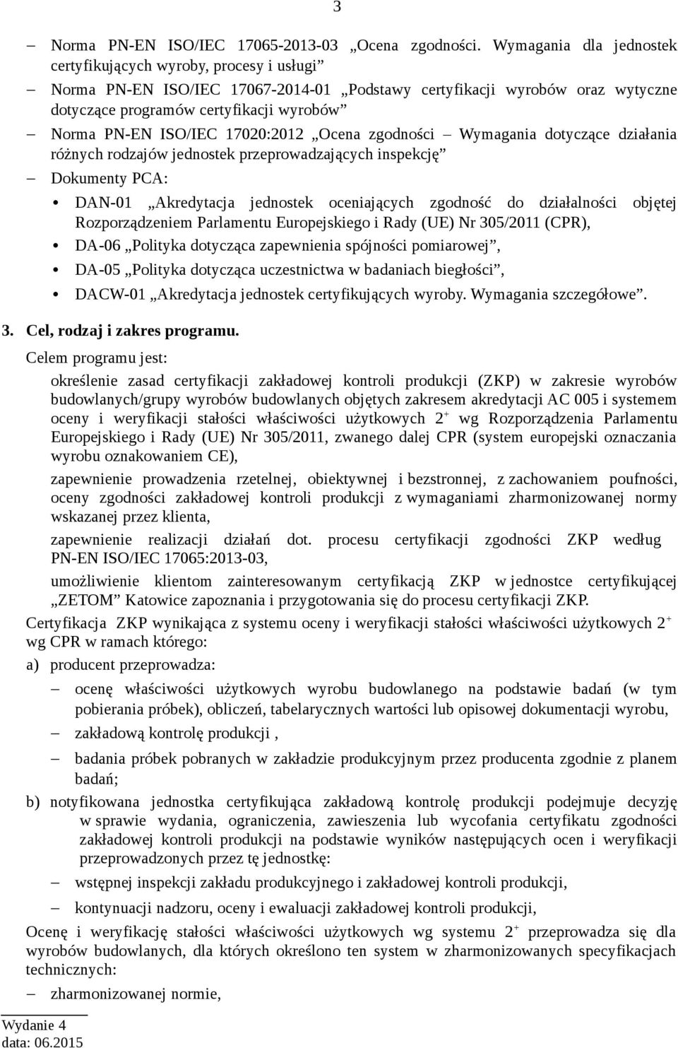 ISO/IEC 17020:2012 Ocena zgodności Wymagania dotyczące działania różnych rodzajów jednostek przeprowadzających inspekcję Dokumenty PCA: DAN-01 Akredytacja jednostek oceniających zgodność do