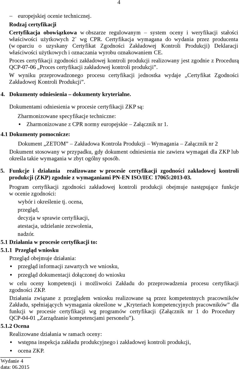 Proces certyfikacji zgodności zakładowej kontroli produkcji realizowany jest zgodnie z Procedurą QCP-07-06 Proces certyfikacji zakładowej kontroli produkcji.