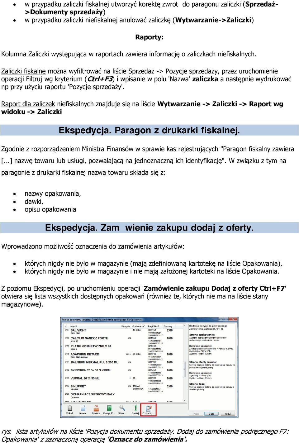 Zaliczki fiskalne można wyfiltrować na liście Sprzedaż -> Pozycje sprzedaży, przez uruchomienie operacji Filtruj wg kryterium (Ctrl+F3) i wpisanie w polu 'Nazwa' zaliczka a następnie wydrukować np