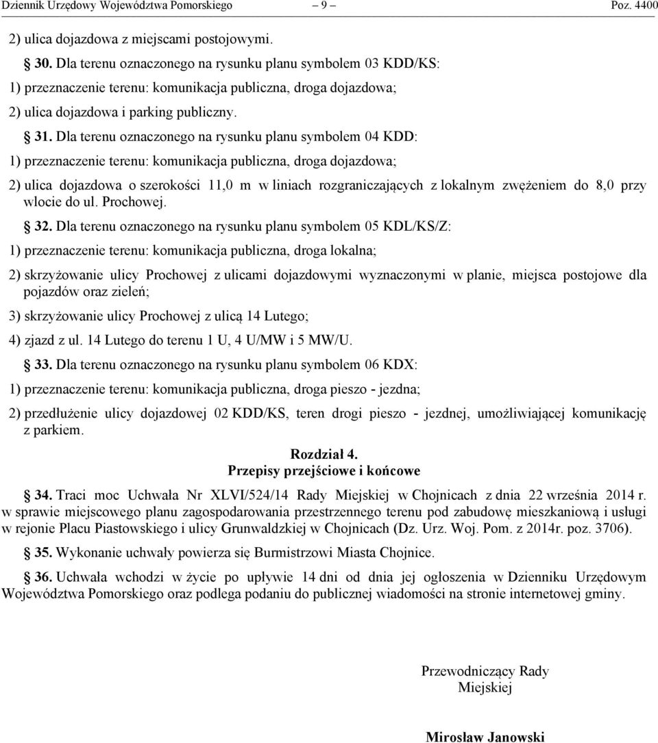 Dla terenu oznaczonego na rysunku planu symbolem 04 KDD: 1) przeznaczenie terenu: komunikacja publiczna, droga dojazdowa; 2) ulica dojazdowa o szerokości 11,0 m w liniach rozgraniczających z lokalnym