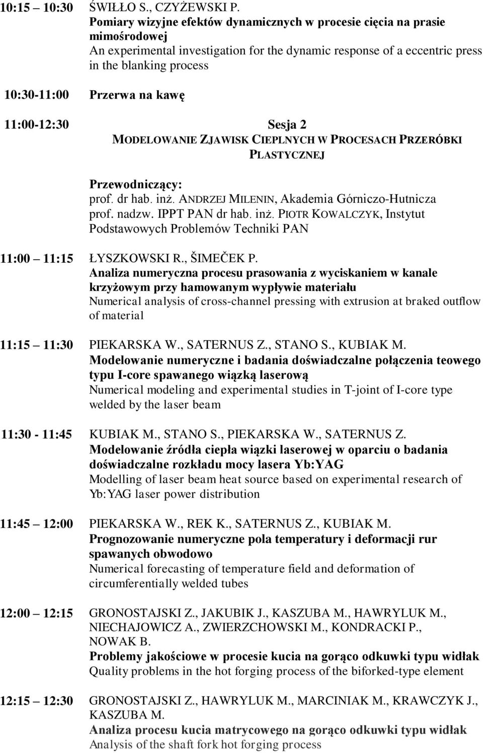 na kawę 11:00-12:30 Sesja 2 MODELOWANIE ZJAWISK CIEPLNYCH W PROCESACH PRZERÓBKI PLASTYCZNEJ prof. dr hab. inż. ANDRZEJ MILENIN, Akademia Górniczo-Hutnicza prof. nadzw. IPPT PAN dr hab. inż. PIOTR KOWALCZYK, Instytut Podstawowych Problemów Techniki PAN 11:00 11:15 ŁYSZKOWSKI R.