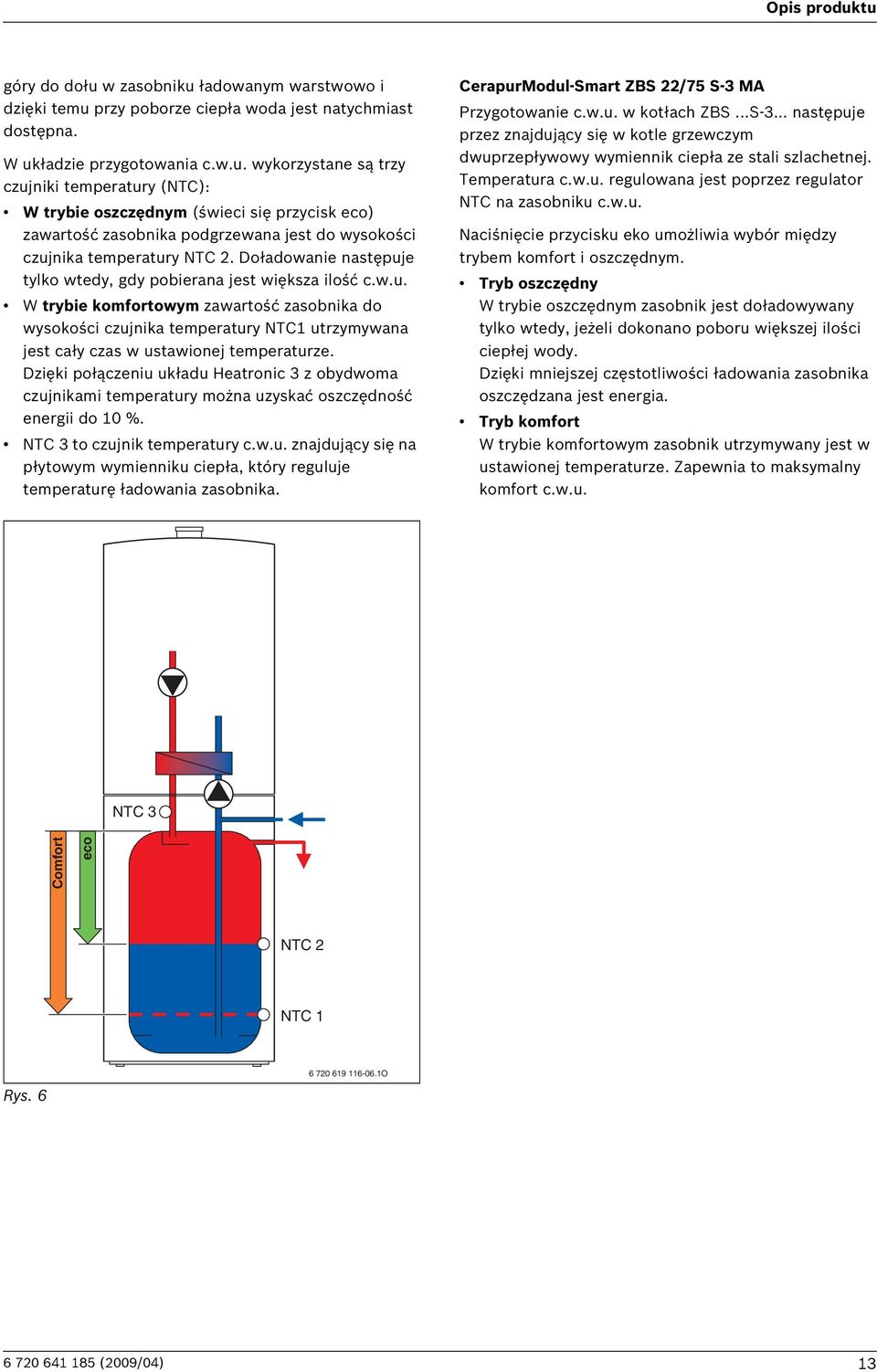 Dzięki połączeniu układu Heatronic 3 z obydwoma czujnikami temperatury można uzyskać oszczędność energii do 10 %. NTC 3 to czujnik temperatury c.w.u. znajdujący się na płytowym wymienniku ciepła, który reguluje temperaturę ładowania zasobnika.