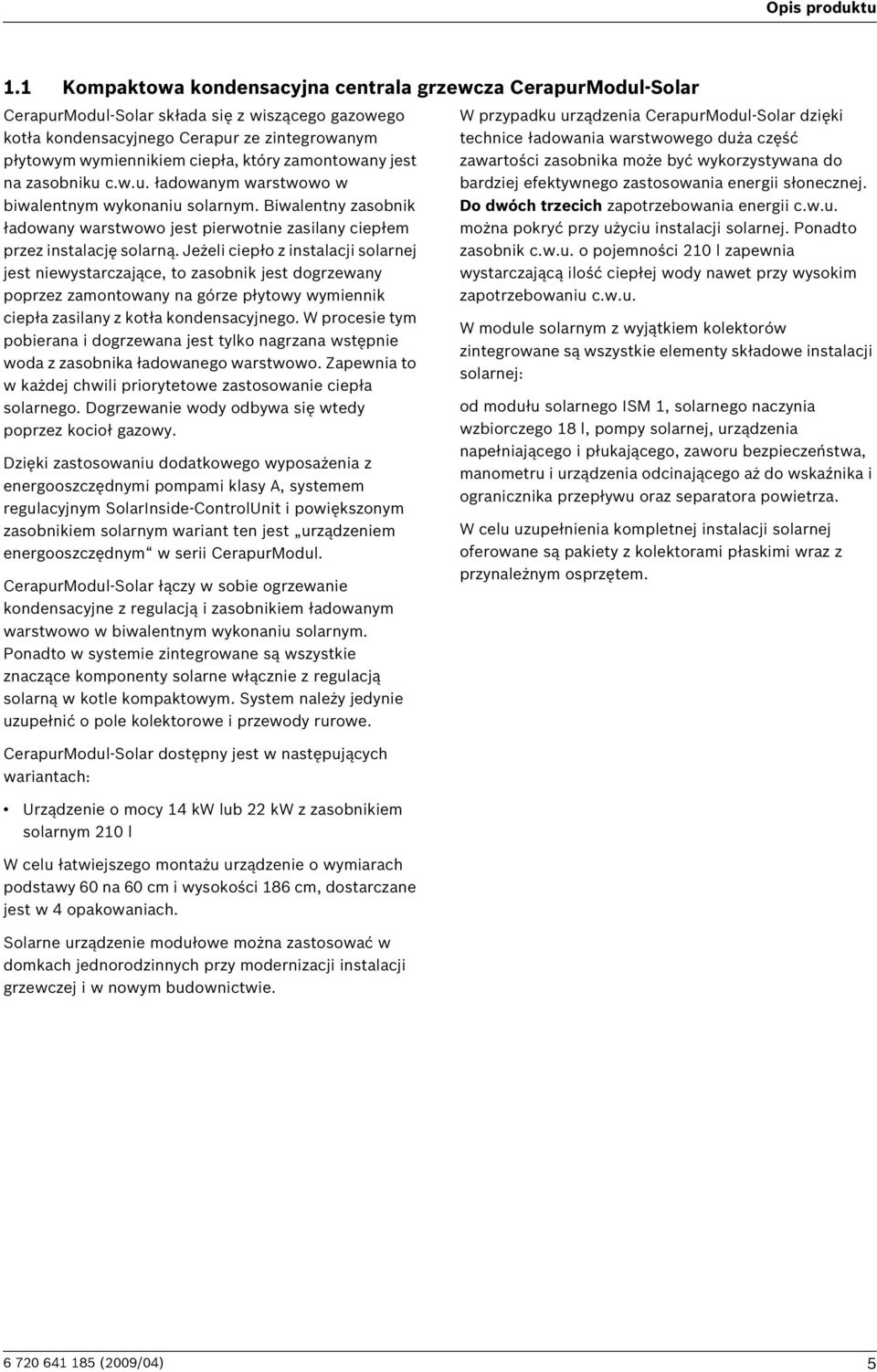 zamontowany jest na zasobniku c.w.u. ładowanym warstwowo w biwalentnym wykonaniu solarnym. Biwalentny zasobnik ładowany warstwowo jest pierwotnie zasilany ciepłem przez instalację solarną.