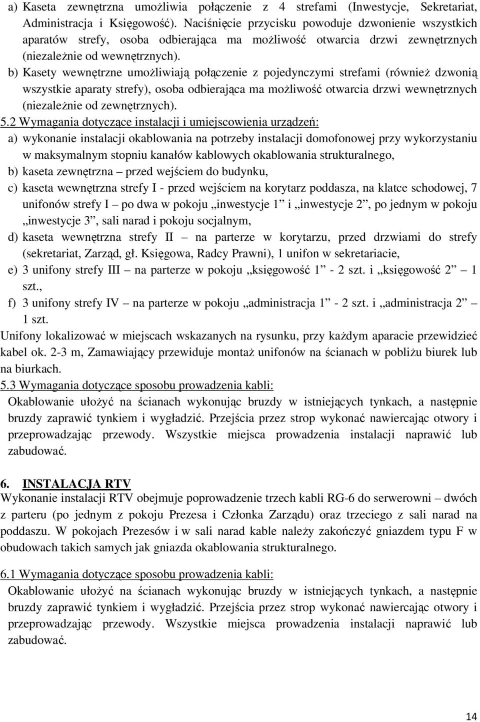 b) Kasety wewnętrzne umożliwiają połączenie z pojedynczymi strefami (również dzwonią wszystkie aparaty strefy), osoba odbierająca ma możliwość otwarcia drzwi wewnętrznych (niezależnie od