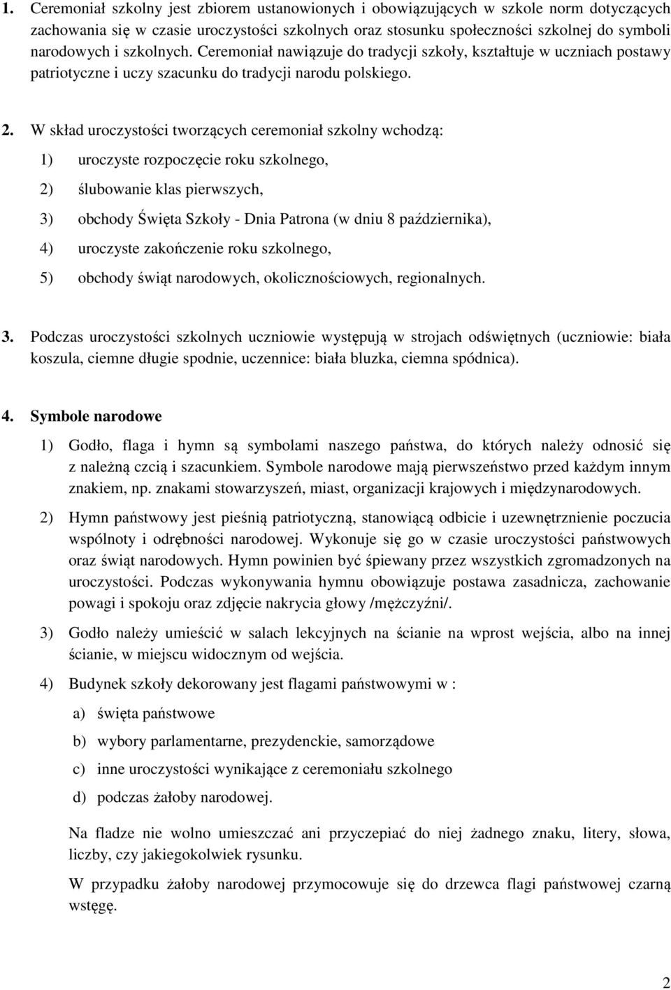 W skład uroczystości tworzących ceremoniał szkolny wchodzą: 1) uroczyste rozpoczęcie roku szkolnego, 2) ślubowanie klas pierwszych, 3) obchody Święta Szkoły - Dnia Patrona (w dniu 8 października), 4)