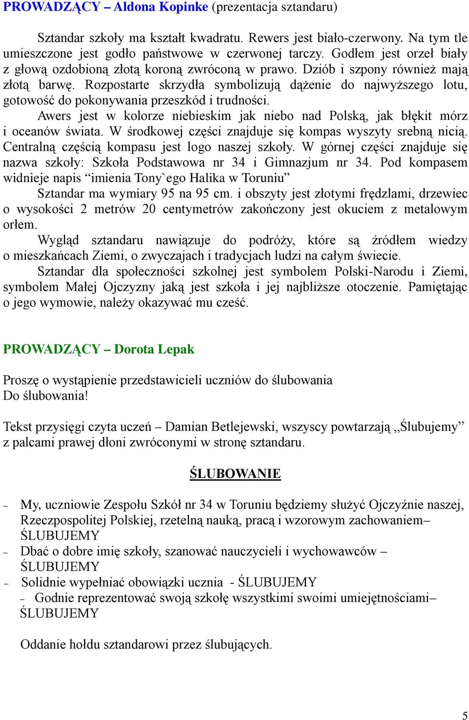 Rozpostarte skrzydła symbolizują dążenie do najwyższego lotu, gotowość do pokonywania przeszkód i trudności. Awers jest w kolorze niebieskim jak niebo nad Polską, jak błękit mórz i oceanów świata.