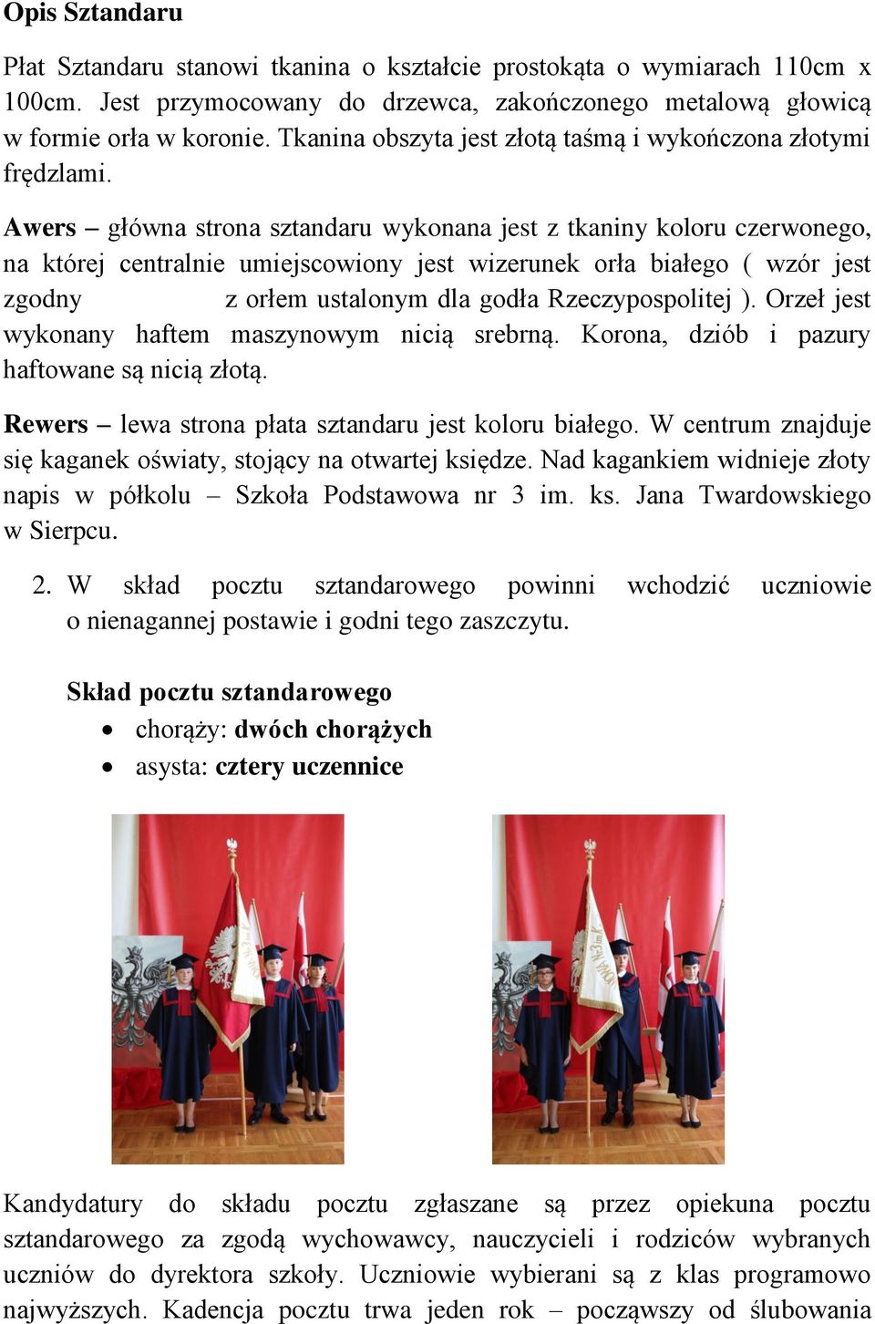 Awers główna strona sztandaru wykonana jest z tkaniny koloru czerwonego, na której centralnie umiejscowiony jest wizerunek orła białego ( wzór jest zgodny z orłem ustalonym dla godła Rzeczypospolitej