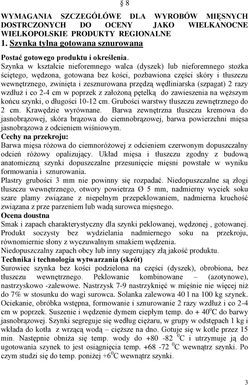 wędliniarska (szpagat) 2 razy wzdłuż i co 2-4 cm w poprzek z założoną pętelką do zawieszenia na węższym końcu szynki, o długości 10-12 cm. Grubości warstwy tłuszczu zewnętrznego do 2 cm.