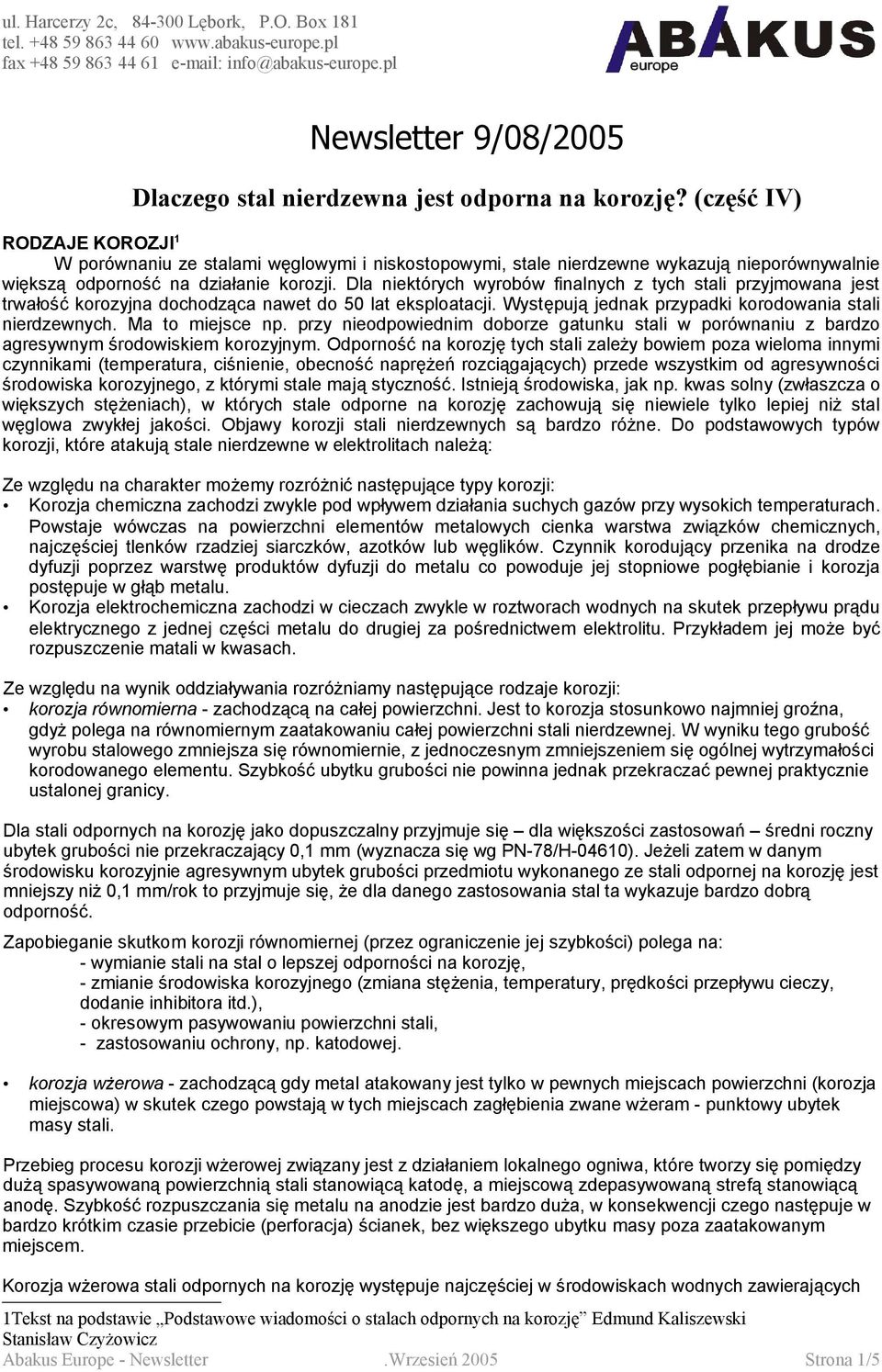 Dla niektórych wyrobów finalnych z tych stali przyjmowana jest trwałość korozyjna dochodząca nawet do 50 lat eksploatacji. Występują jednak przypadki korodowania stali nierdzewnych. Ma to miejsce np.