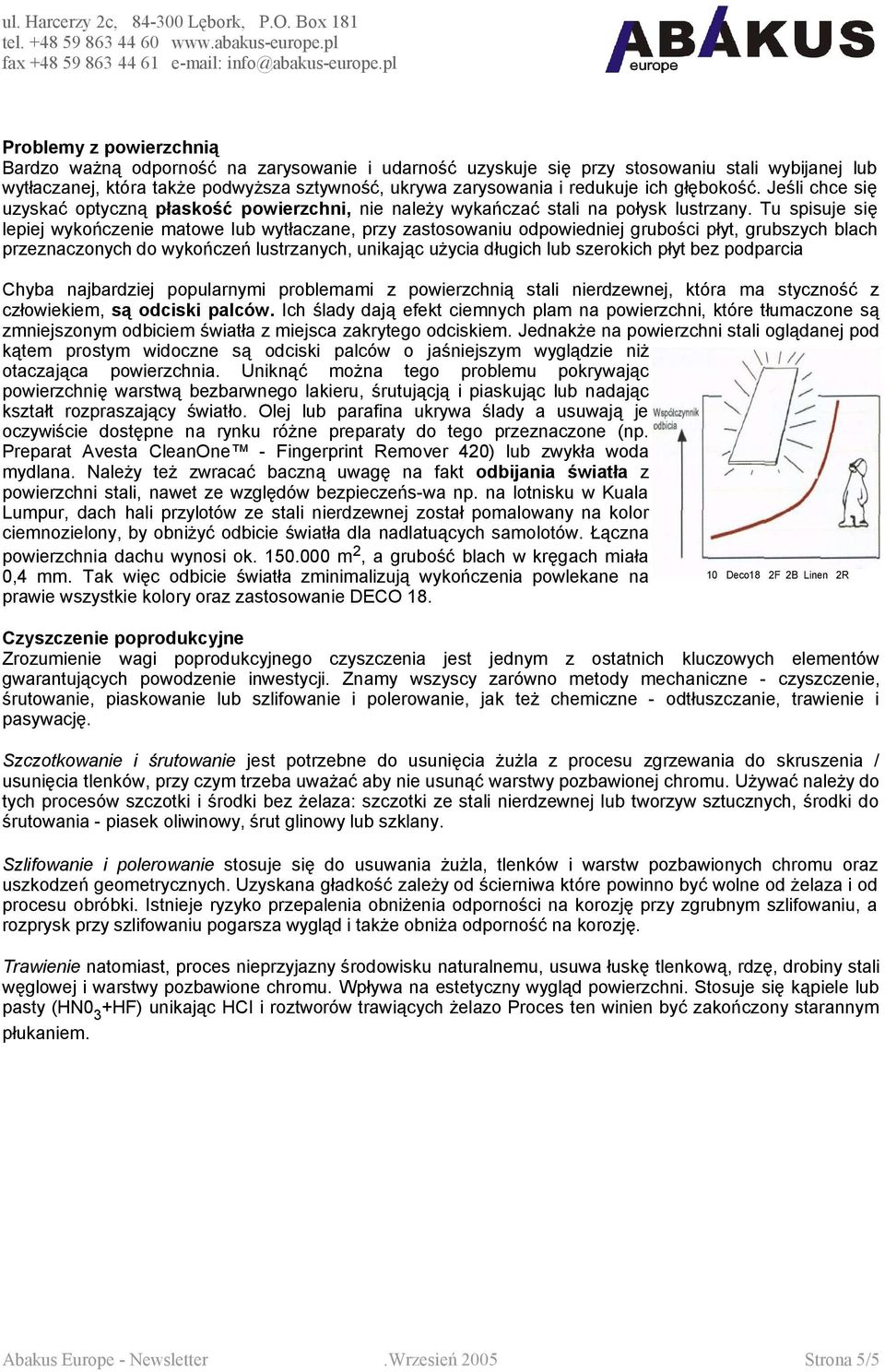 Tu spisuje się lepiej wykończenie matowe lub wytłaczane, przy zastosowaniu odpowiedniej grubości płyt, grubszych blach przeznaczonych do wykończeń lustrzanych, unikając użycia długich lub szerokich