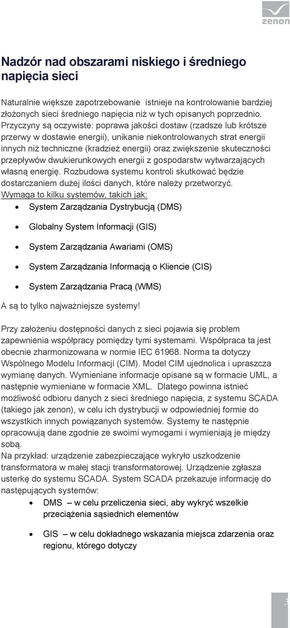 skuteczności przepływów dwukierunkowych energii z gospodarstw wytwarzających własną energię. Rozbudowa systemu kontroli skutkować będzie dostarczaniem dużej ilości danych, które należy przetworzyć.