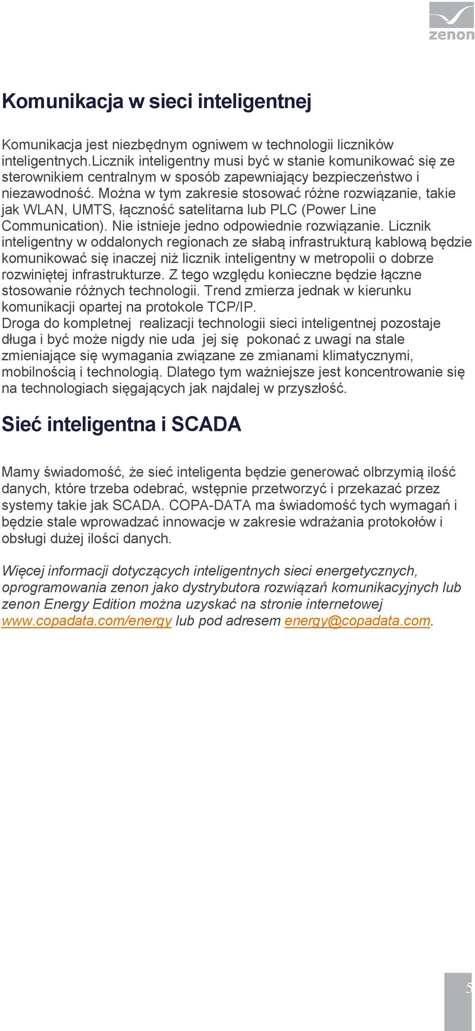 Można w tym zakresie stosować różne rozwiązanie, takie jak WLAN, UMTS, łączność satelitarna lub PLC (Power Line Communication). Nie istnieje jedno odpowiednie rozwiązanie.