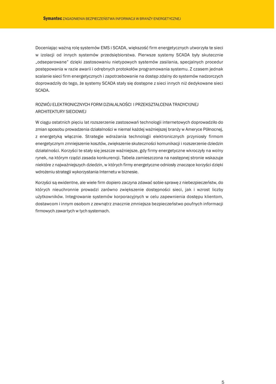 Z czasem jednak scalanie sieci firm energetycznych i zapotrzebowanie na dostęp zdalny do systemów nadzorczych doprowadziły do tego, że systemy SCADA stały się dostępne z sieci innych niż dedykowane