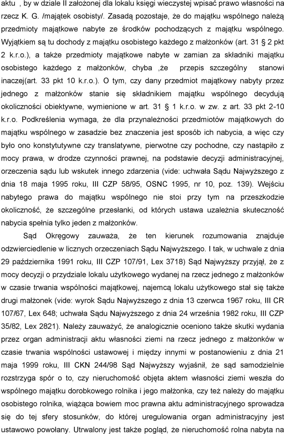 31 2 pkt 2 k.r.o.), a także przedmioty majątkowe nabyte w zamian za składniki majątku osobistego każdego z małżonków, chyba,że przepis szczególny stanowi inaczej(art. 33 pkt 10 k.r.o.). O tym, czy dany przedmiot majątkowy nabyty przez jednego z małżonków stanie się składnikiem majątku wspólnego decydują okoliczności obiektywne, wymienione w art.