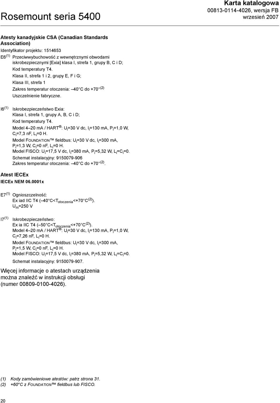 I6 (1) Iskrobezpieczeństwo Exia: Klasa I, strefa 1, grupy A, B, C i D; Kod temperatury T4. Model 4 20 ma / HART : U i =30 V dc, I i =130 ma, P i =1,0 W, C i =7,3 nf, L i =0 H.