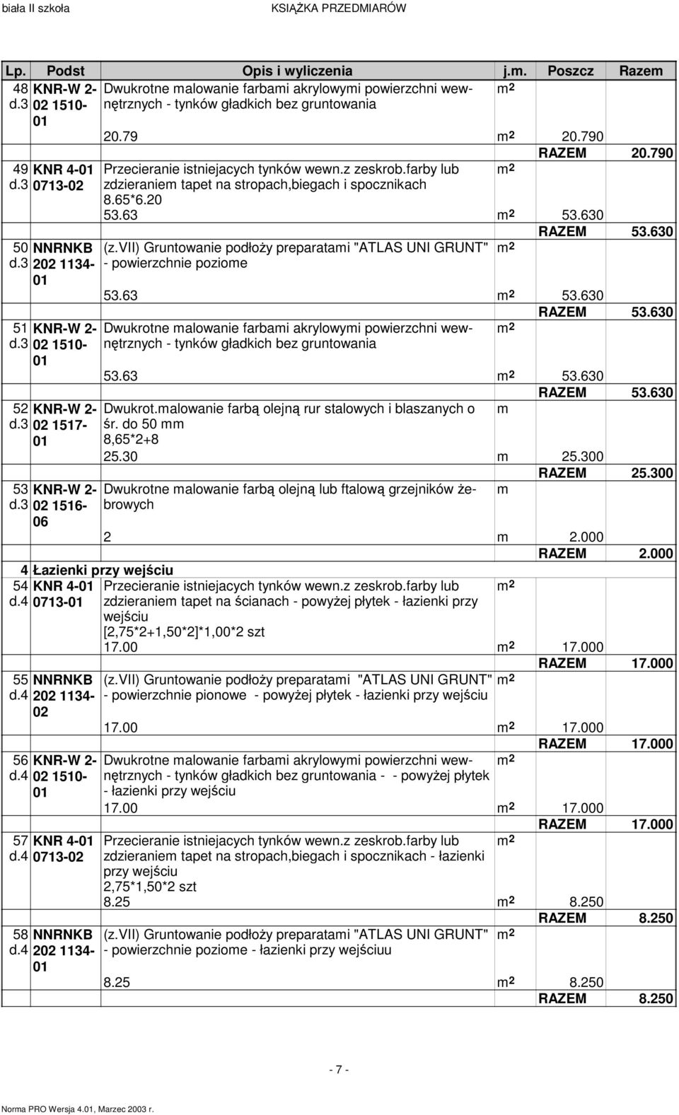 farby lub zdzieraniem tapet na stropach,biegach i spocznikach 8.65*6.20 RAZEM 20.790 53.63 53.630 (z.vii) Gruntowanie podłoŝy preparatami "ATLAS UNI GRUNT" - powierzchnie poziome 53.63 53.630 - tynków gładkich bez gruntowania 53.