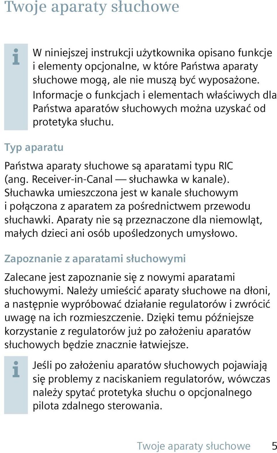 Receiver-in-Canal słuchawka w kanale). Słuchawka umieszczona jest w kanale słuchowym i połączona z aparatem za pośrednictwem przewodu słuchawki.
