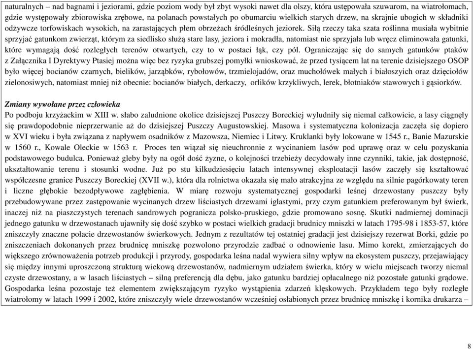 Siłą rzeczy taka szata roślinna musiała wybitnie sprzyjać gatunkom zwierząt, którym za siedlisko służą stare lasy, jeziora i mokradła, natomiast nie sprzyjała lub wręcz eliminowała gatunki, które