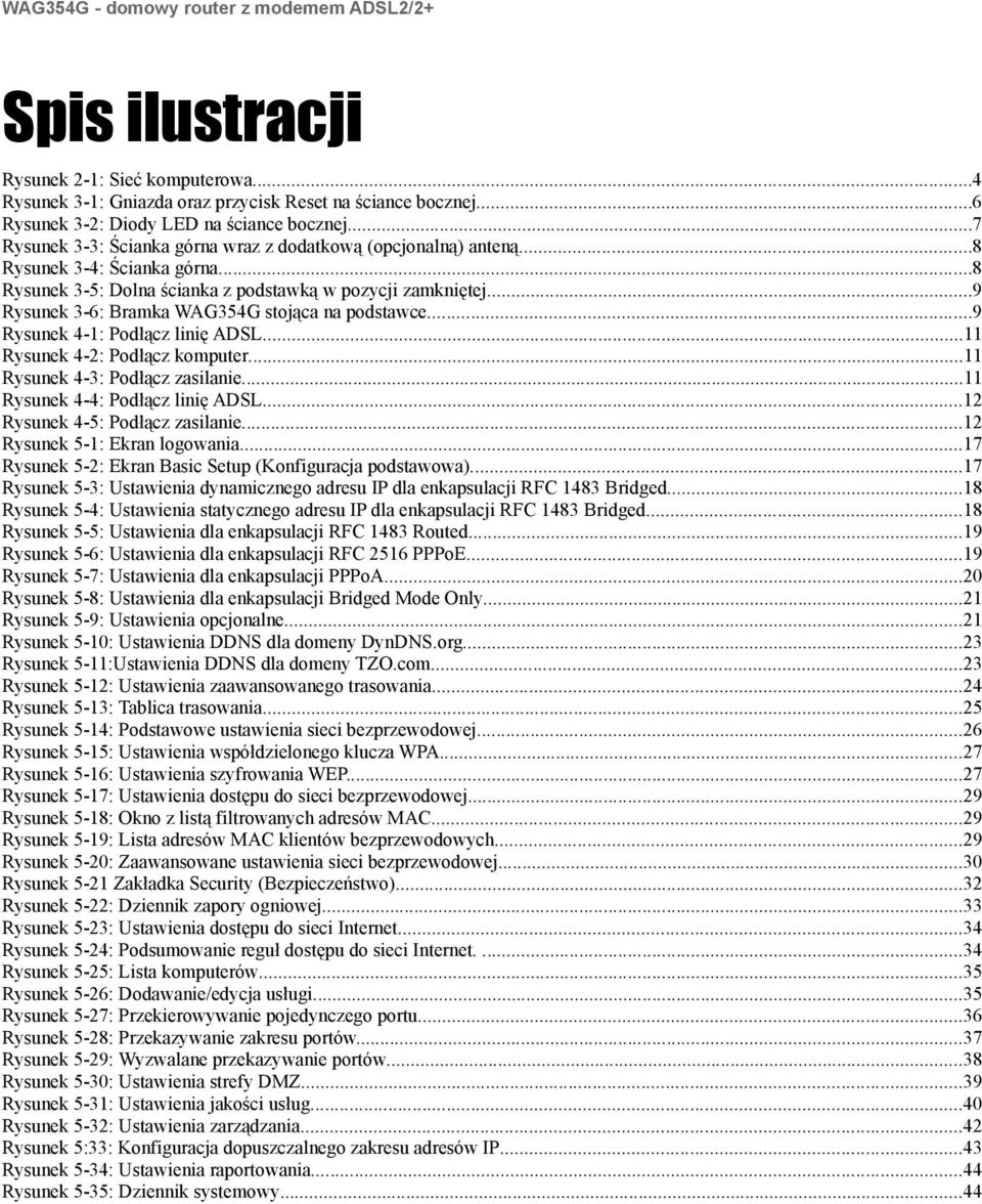 ..9 Rysunek 3-6: Bramka WAG354G stojąca na podstawce...9 Rysunek 4-1: Podłącz linię ADSL...11 Rysunek 4-2: Podłącz komputer...11 Rysunek 4-3: Podłącz zasilanie...11 Rysunek 4-4: Podłącz linię ADSL.