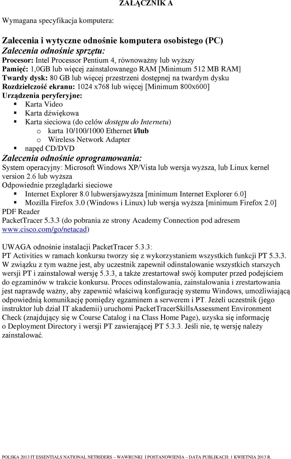 peryferyjne: Karta Video Karta dźwiękowa Karta sieciowa (do celów dostępu do Internetu) o karta 10/100/1000 Ethernet i/lub o Wireless Network Adapter napęd CD/DVD Zalecenia odnośnie oprogramowania: