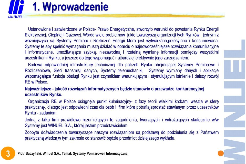 Systemy te aby spełnić wymagania muszą działać w oparciu o najnowocześniejsze rozwiązania komunikacyjne i informatyczne, umożliwiające szybką, niezawodną i rzetelną wymianę informacji pomiędzy