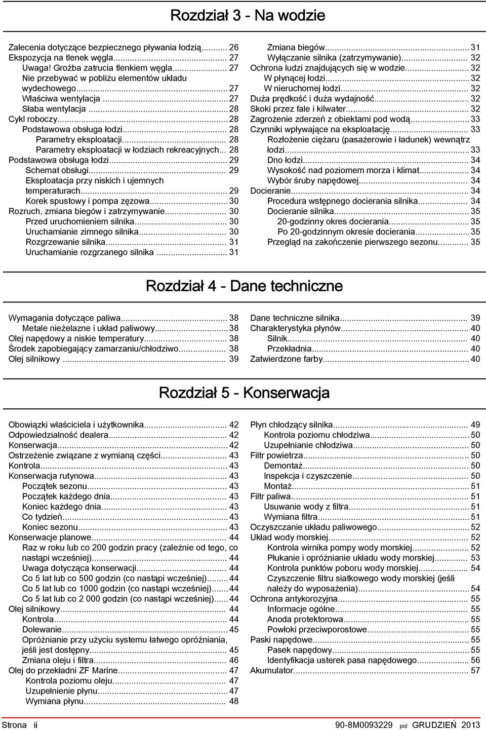 .. 28 Parametry eksploatacji w łodziach rekreacyjnych... 28 Podstawowa obsługa łodzi... 29 Schemat obsługi... 29 Eksploatacja przy niskich i ujemnych temperaturach... 29 Korek spustowy i pompa zęzowa.