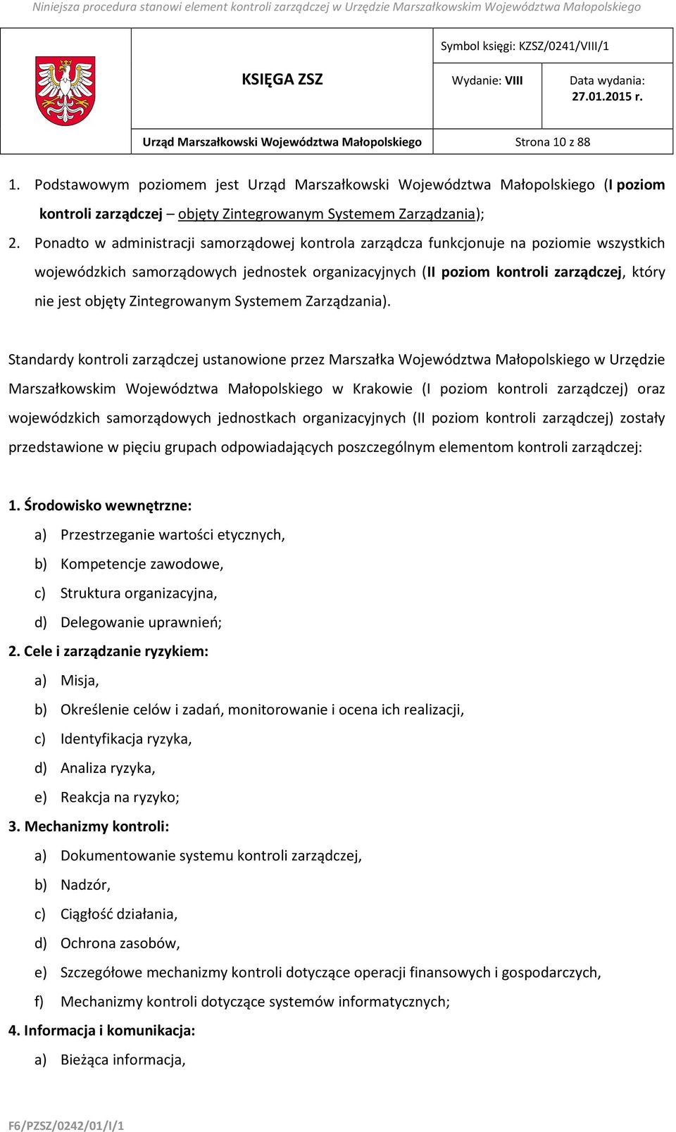 Ponadto w administracji samorządowej kontrola zarządcza funkcjonuje na poziomie wszystkich wojewódzkich samorządowych jednostek organizacyjnych (II poziom kontroli zarządczej, który nie jest objęty