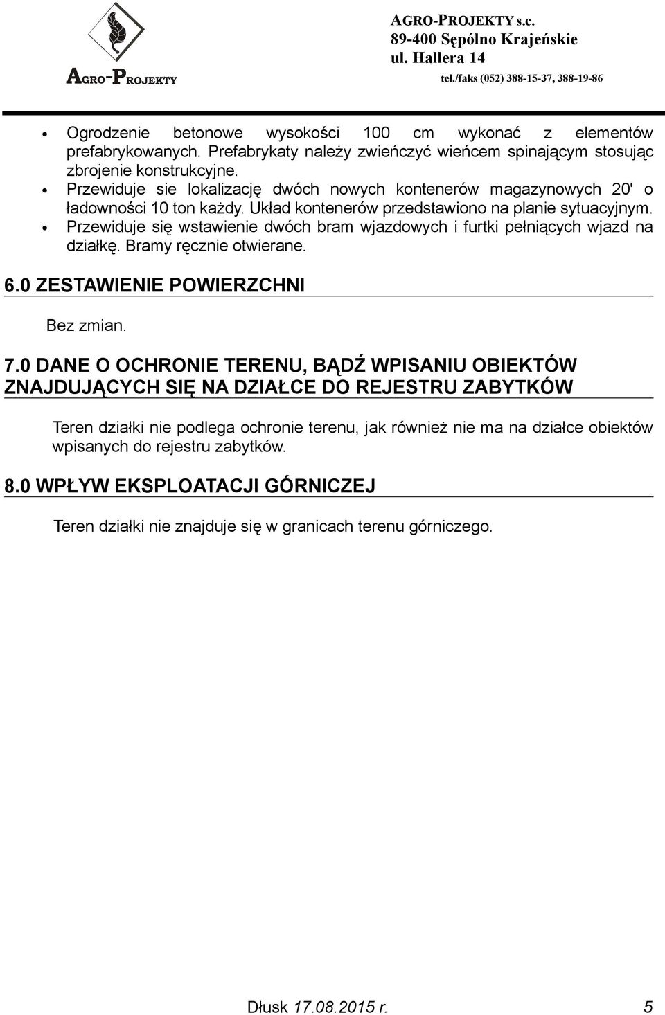 Przewiduje się wstawienie dwóch bram wjazdowych i furtki pełniących wjazd na działkę. Bramy ręcznie otwierane. 6.0 ZESTAWIENIE POWIERZCHNI Bez zmian. 7.