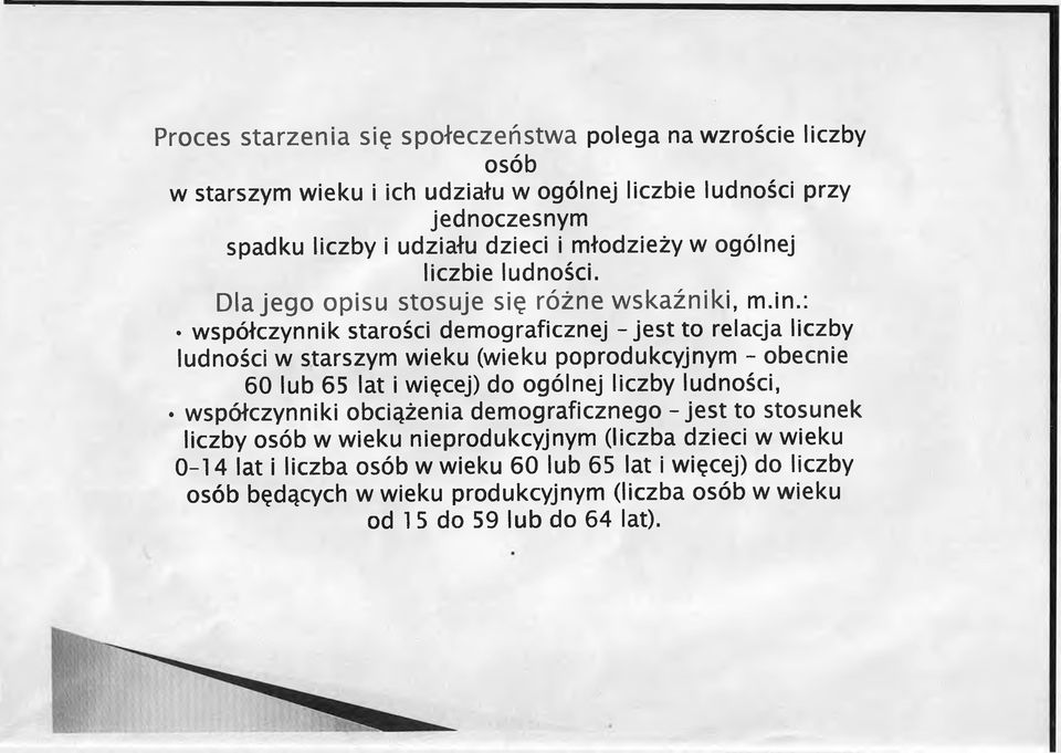 : współczynnik starości demograficznej - jest to relacja liczby ludności w starszym wieku (wieku poprodukcyjnym - obecnie 60 lub 65 lat i więcej) do ogólnej liczby ludności,