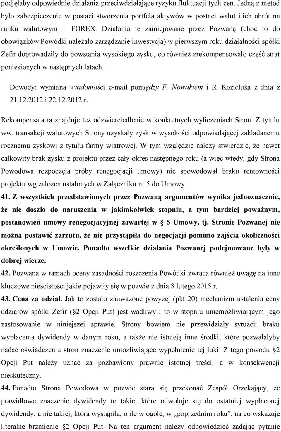 Działania te zainicjowane przez Pozwaną (choć to do obowiązków Powódki należało zarządzanie inwestycją) w pierwszym roku działalności spółki Zefir doprowadziły do powstania wysokiego zysku, co